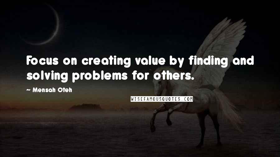 Mensah Oteh Quotes: Focus on creating value by finding and solving problems for others.