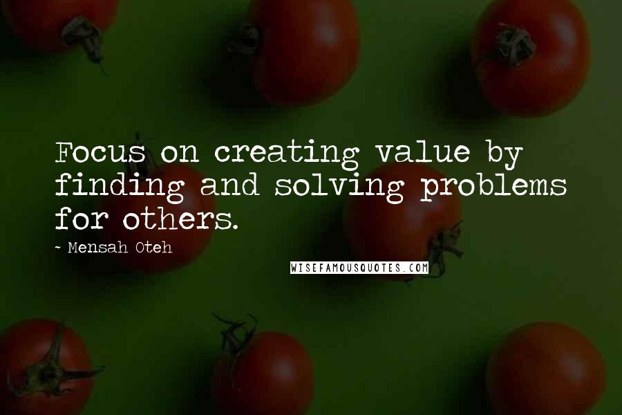 Mensah Oteh Quotes: Focus on creating value by finding and solving problems for others.