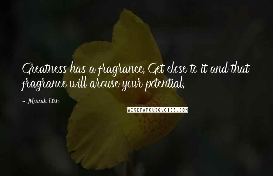 Mensah Oteh Quotes: Greatness has a fragrance. Get close to it and that fragrance will arouse your potential.