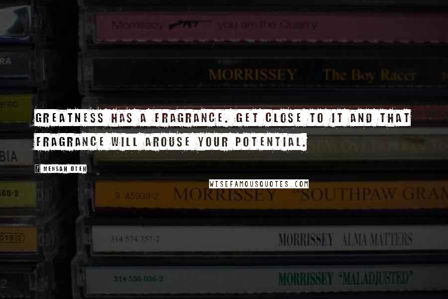 Mensah Oteh Quotes: Greatness has a fragrance. Get close to it and that fragrance will arouse your potential.