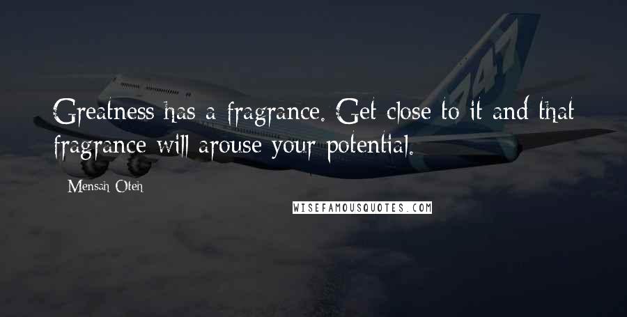 Mensah Oteh Quotes: Greatness has a fragrance. Get close to it and that fragrance will arouse your potential.