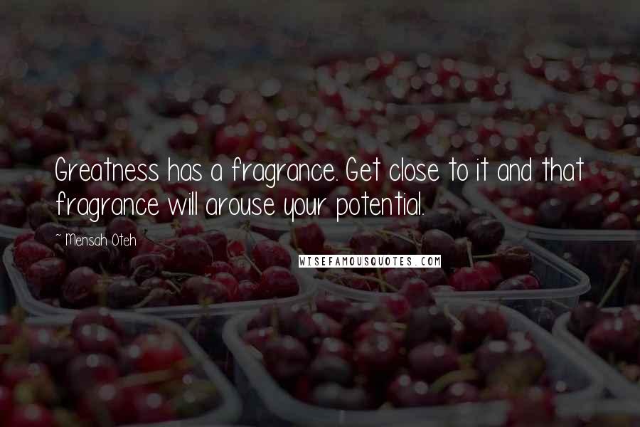 Mensah Oteh Quotes: Greatness has a fragrance. Get close to it and that fragrance will arouse your potential.