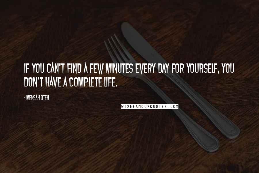 Mensah Oteh Quotes: If you can't find a few minutes every day for yourself, you don't have a complete life.