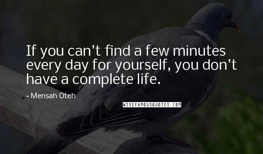 Mensah Oteh Quotes: If you can't find a few minutes every day for yourself, you don't have a complete life.