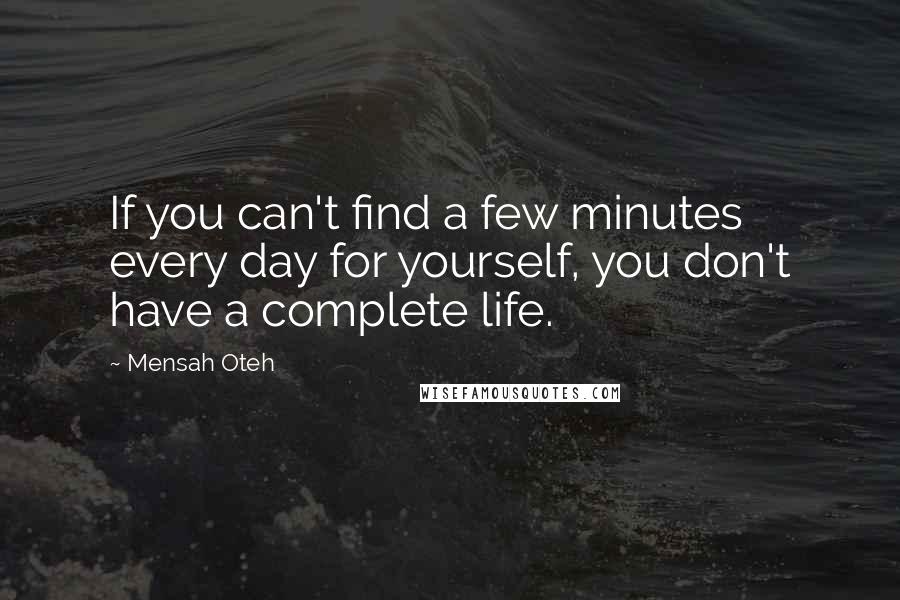 Mensah Oteh Quotes: If you can't find a few minutes every day for yourself, you don't have a complete life.