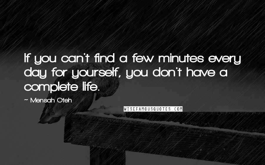 Mensah Oteh Quotes: If you can't find a few minutes every day for yourself, you don't have a complete life.