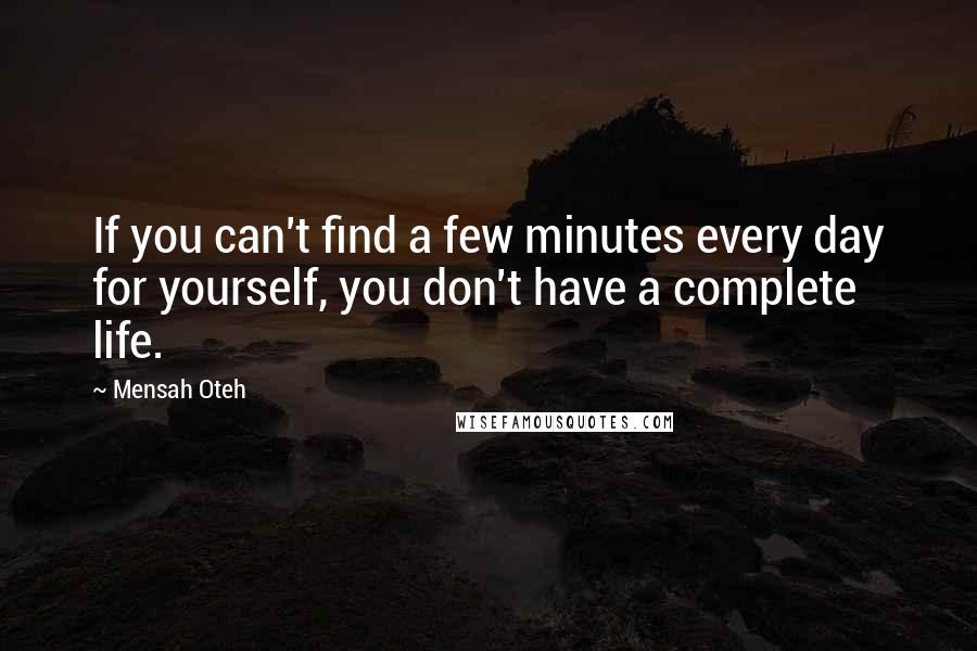 Mensah Oteh Quotes: If you can't find a few minutes every day for yourself, you don't have a complete life.