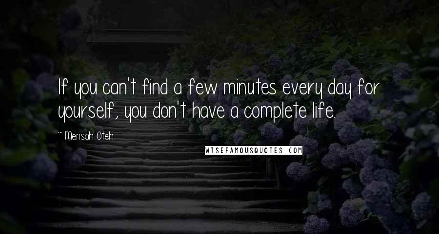 Mensah Oteh Quotes: If you can't find a few minutes every day for yourself, you don't have a complete life.