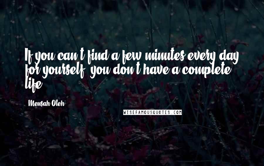 Mensah Oteh Quotes: If you can't find a few minutes every day for yourself, you don't have a complete life.