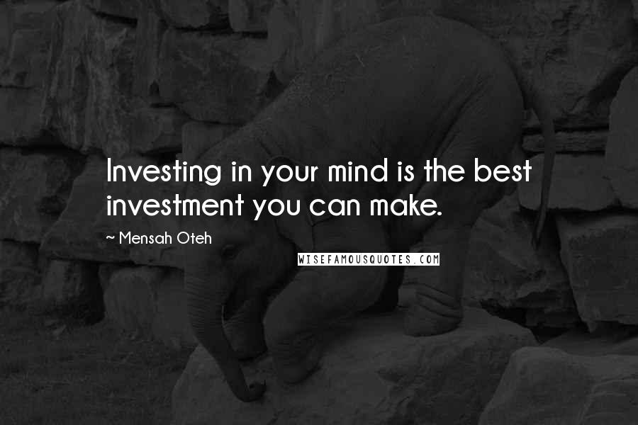 Mensah Oteh Quotes: Investing in your mind is the best investment you can make.