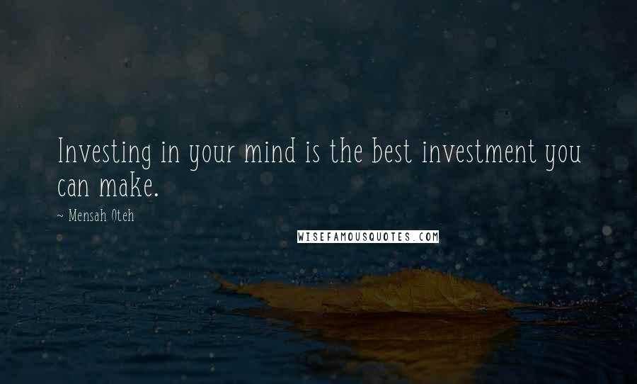 Mensah Oteh Quotes: Investing in your mind is the best investment you can make.