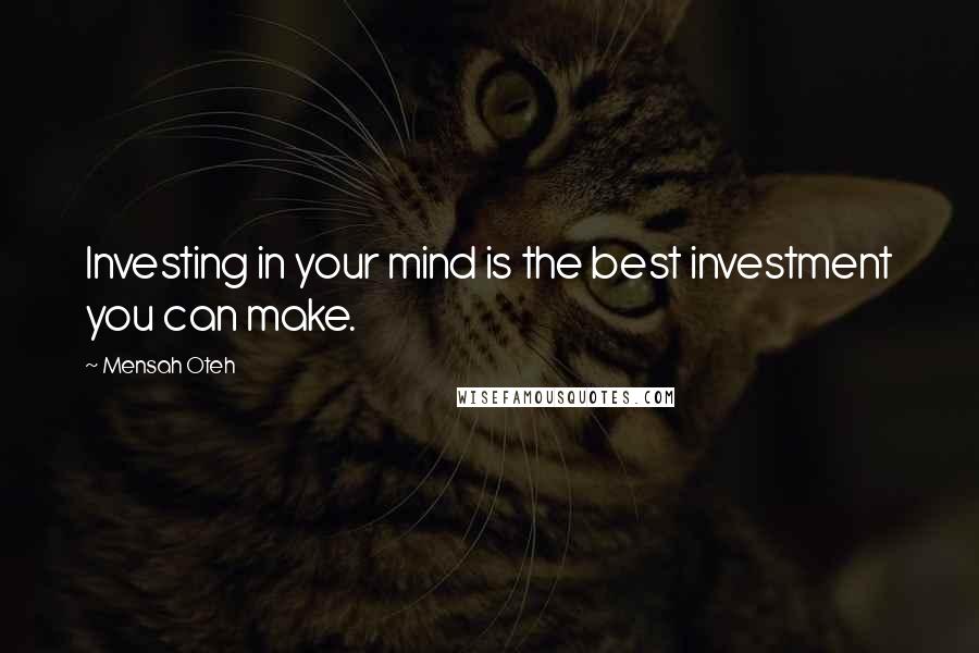 Mensah Oteh Quotes: Investing in your mind is the best investment you can make.