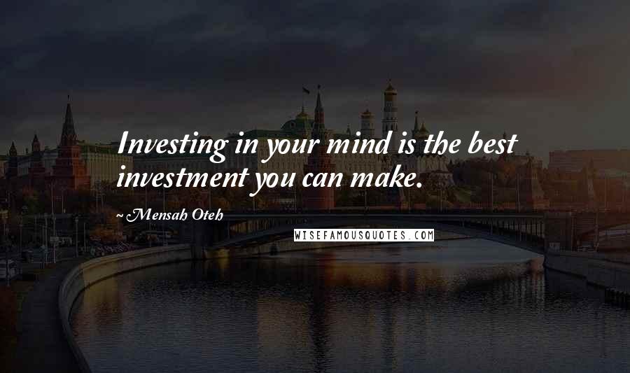 Mensah Oteh Quotes: Investing in your mind is the best investment you can make.