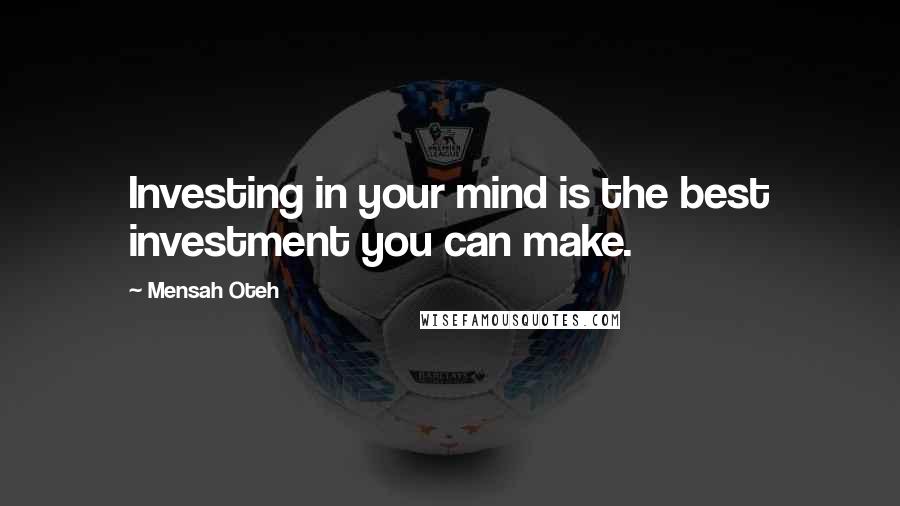 Mensah Oteh Quotes: Investing in your mind is the best investment you can make.