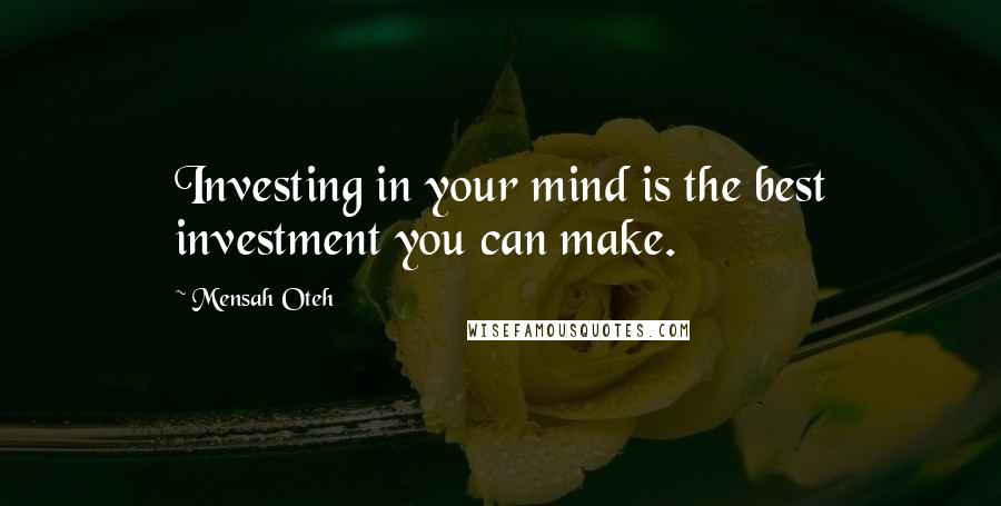 Mensah Oteh Quotes: Investing in your mind is the best investment you can make.