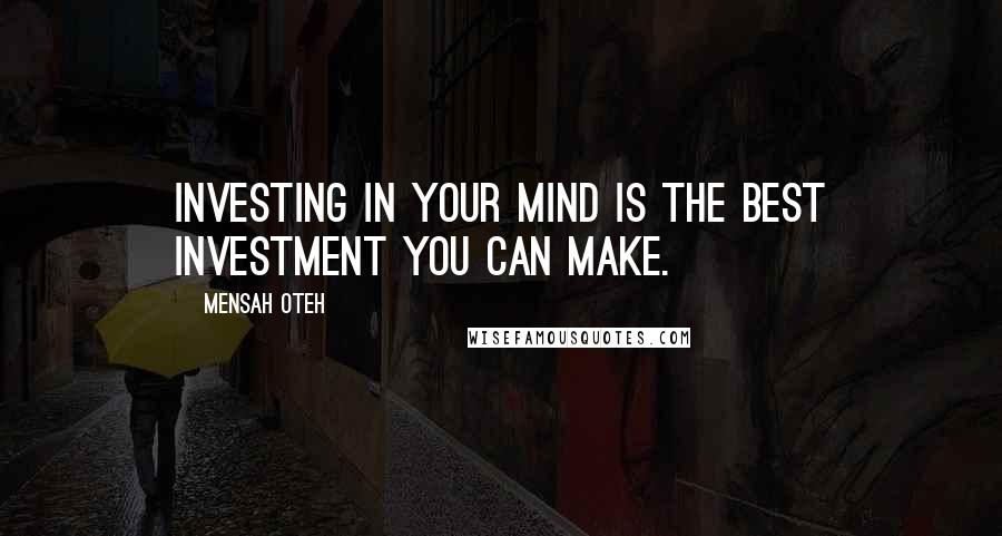Mensah Oteh Quotes: Investing in your mind is the best investment you can make.