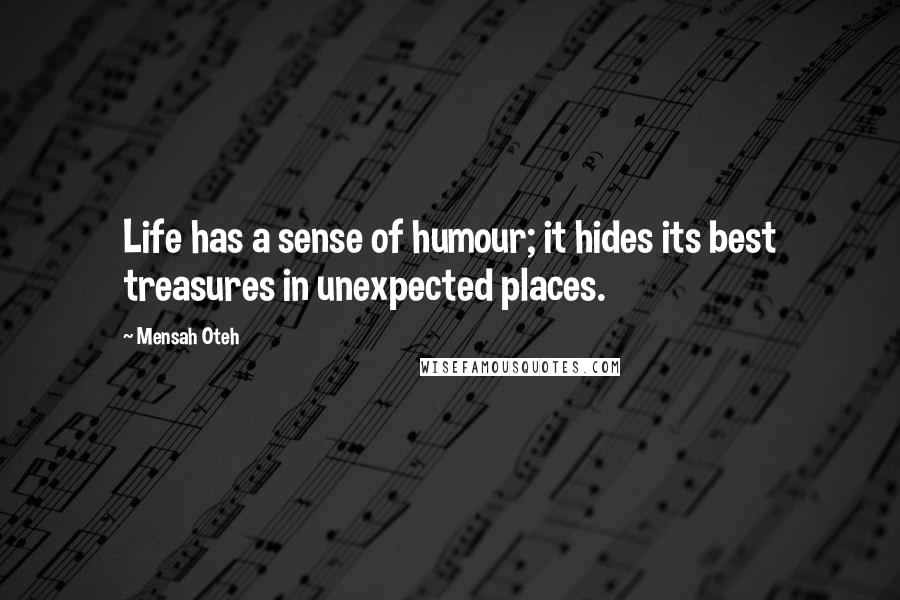 Mensah Oteh Quotes: Life has a sense of humour; it hides its best treasures in unexpected places.