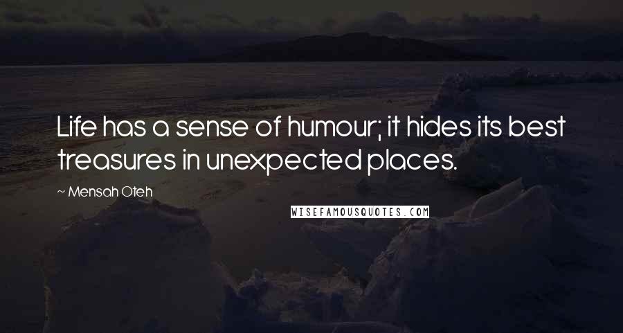 Mensah Oteh Quotes: Life has a sense of humour; it hides its best treasures in unexpected places.