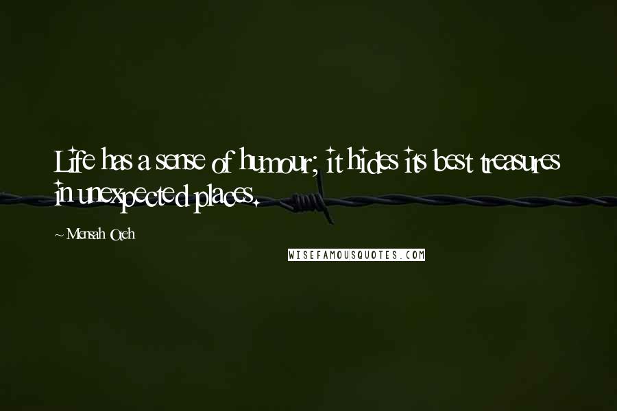 Mensah Oteh Quotes: Life has a sense of humour; it hides its best treasures in unexpected places.