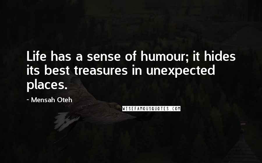 Mensah Oteh Quotes: Life has a sense of humour; it hides its best treasures in unexpected places.