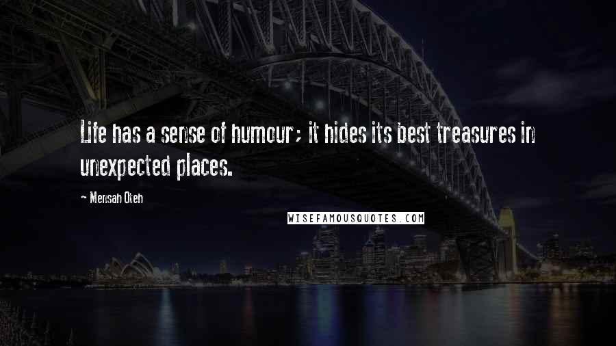 Mensah Oteh Quotes: Life has a sense of humour; it hides its best treasures in unexpected places.
