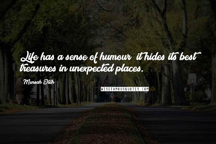 Mensah Oteh Quotes: Life has a sense of humour; it hides its best treasures in unexpected places.