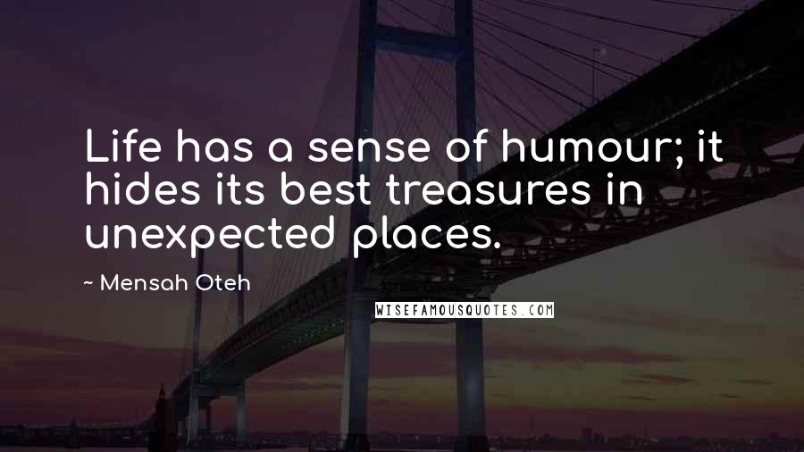 Mensah Oteh Quotes: Life has a sense of humour; it hides its best treasures in unexpected places.