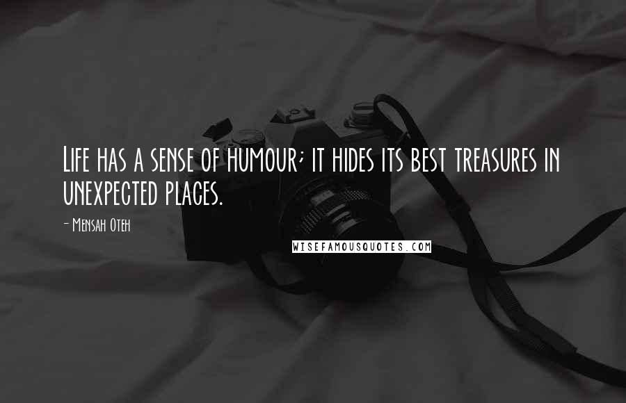 Mensah Oteh Quotes: Life has a sense of humour; it hides its best treasures in unexpected places.