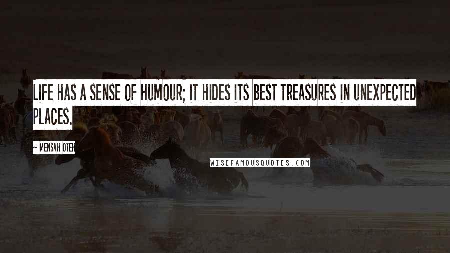 Mensah Oteh Quotes: Life has a sense of humour; it hides its best treasures in unexpected places.