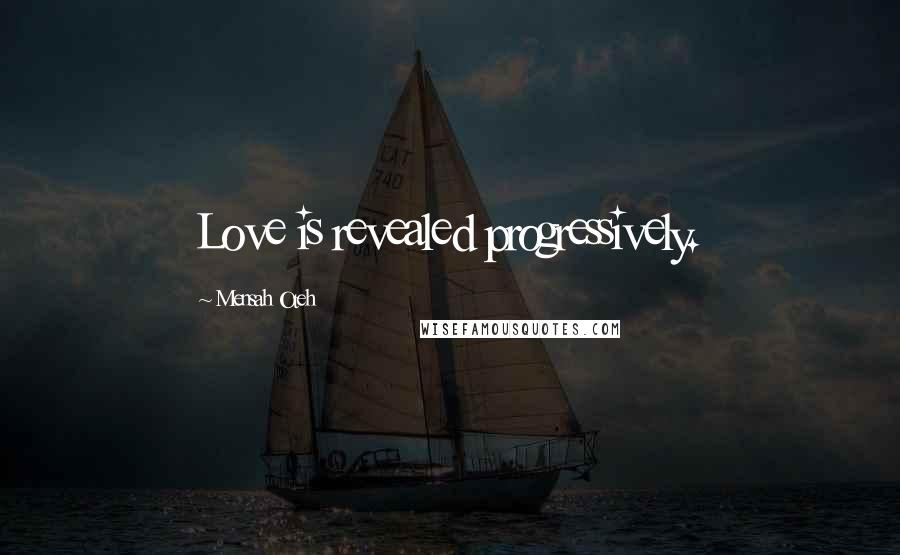 Mensah Oteh Quotes: Love is revealed progressively.