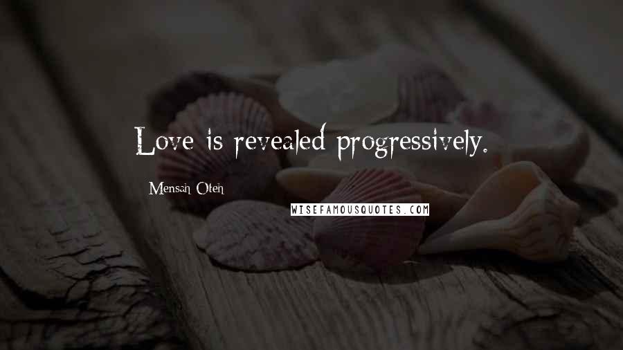 Mensah Oteh Quotes: Love is revealed progressively.