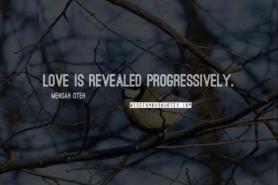 Mensah Oteh Quotes: Love is revealed progressively.