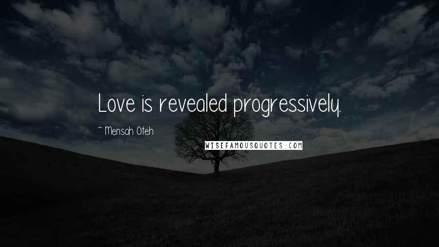 Mensah Oteh Quotes: Love is revealed progressively.