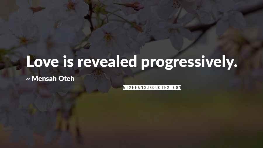 Mensah Oteh Quotes: Love is revealed progressively.