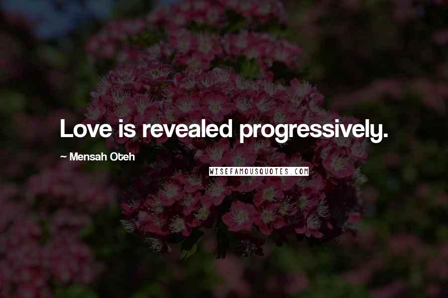 Mensah Oteh Quotes: Love is revealed progressively.