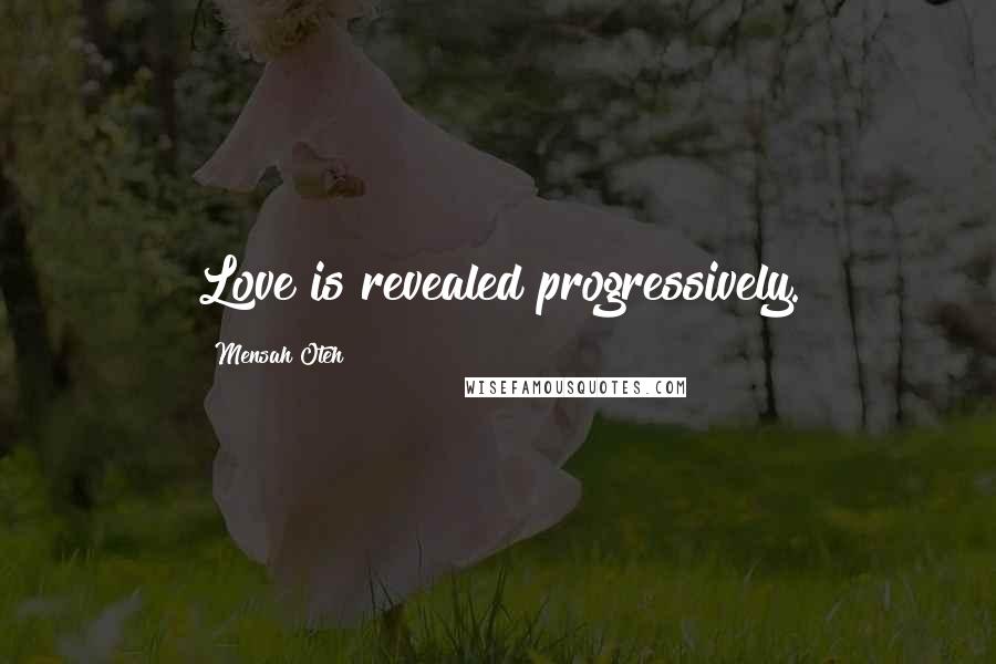 Mensah Oteh Quotes: Love is revealed progressively.