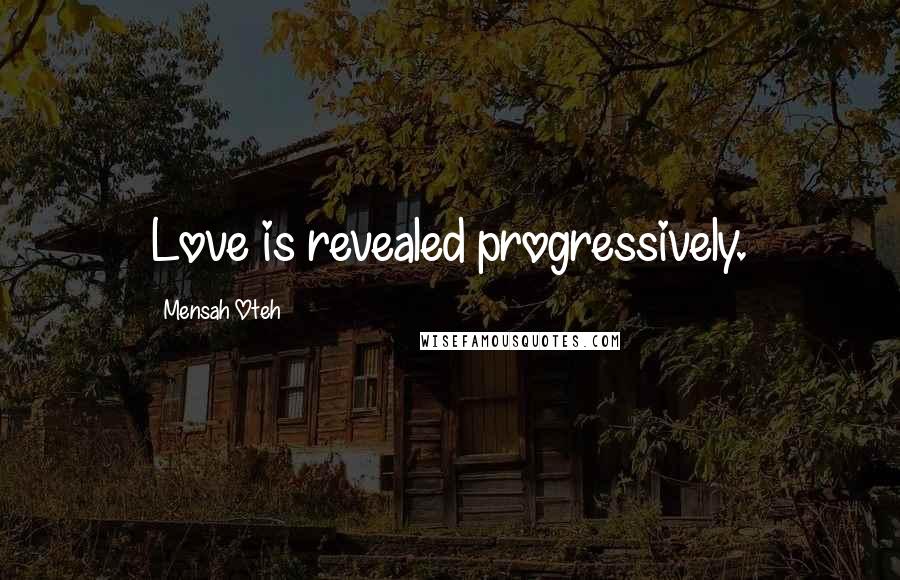 Mensah Oteh Quotes: Love is revealed progressively.