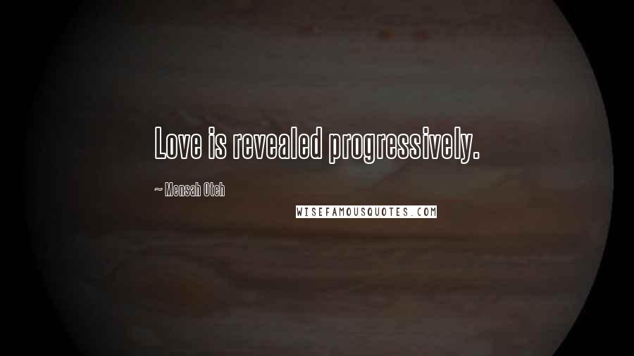 Mensah Oteh Quotes: Love is revealed progressively.