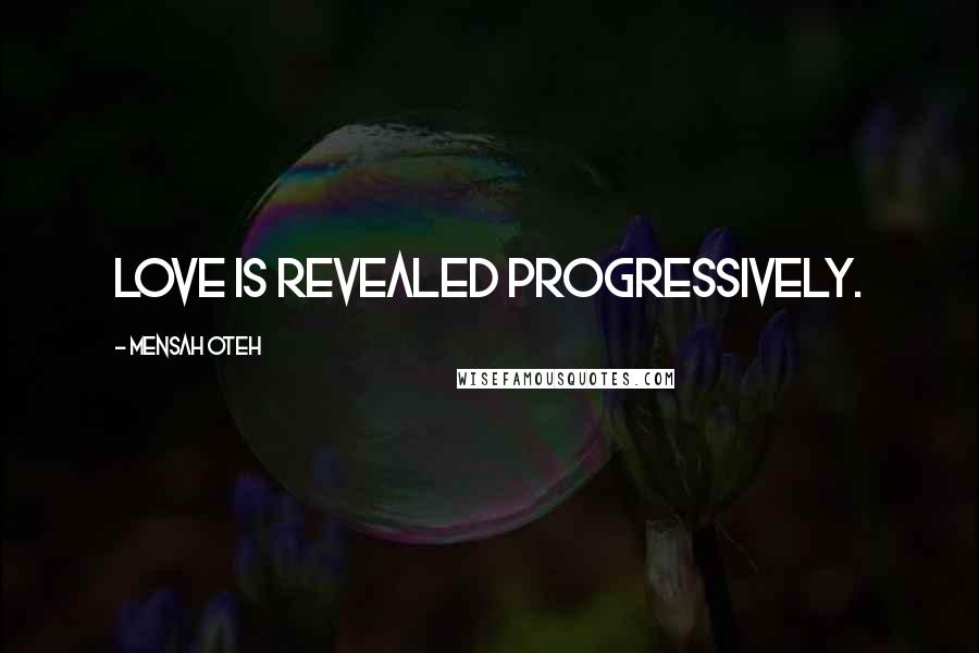 Mensah Oteh Quotes: Love is revealed progressively.