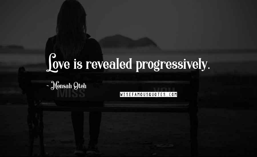 Mensah Oteh Quotes: Love is revealed progressively.