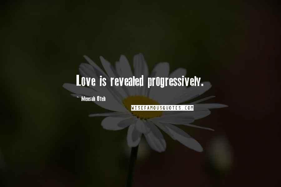 Mensah Oteh Quotes: Love is revealed progressively.