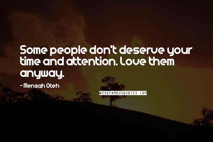 Mensah Oteh Quotes: Some people don't deserve your time and attention. Love them anyway.