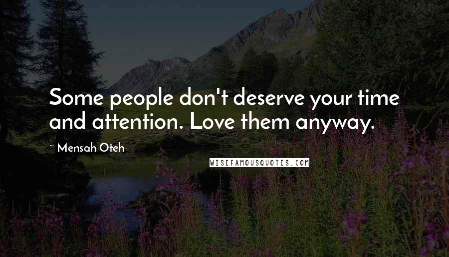 Mensah Oteh Quotes: Some people don't deserve your time and attention. Love them anyway.