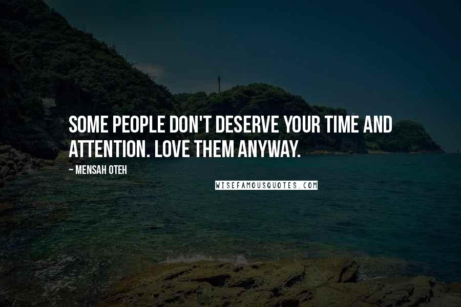 Mensah Oteh Quotes: Some people don't deserve your time and attention. Love them anyway.