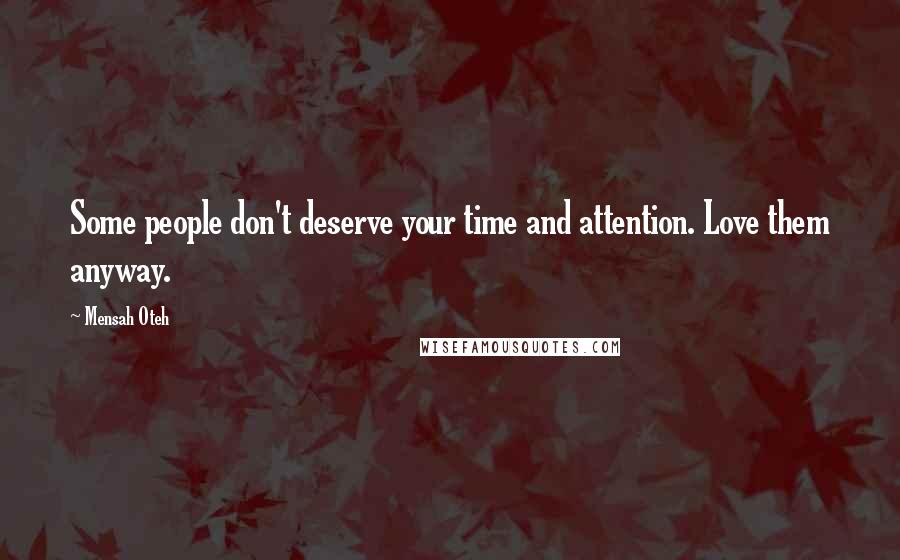 Mensah Oteh Quotes: Some people don't deserve your time and attention. Love them anyway.