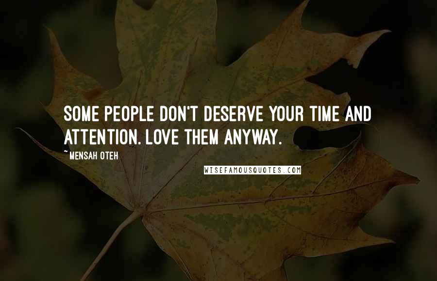 Mensah Oteh Quotes: Some people don't deserve your time and attention. Love them anyway.