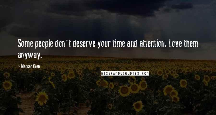 Mensah Oteh Quotes: Some people don't deserve your time and attention. Love them anyway.