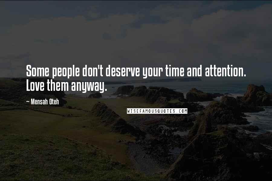 Mensah Oteh Quotes: Some people don't deserve your time and attention. Love them anyway.