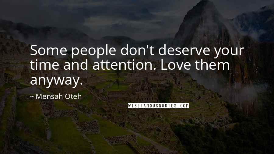 Mensah Oteh Quotes: Some people don't deserve your time and attention. Love them anyway.