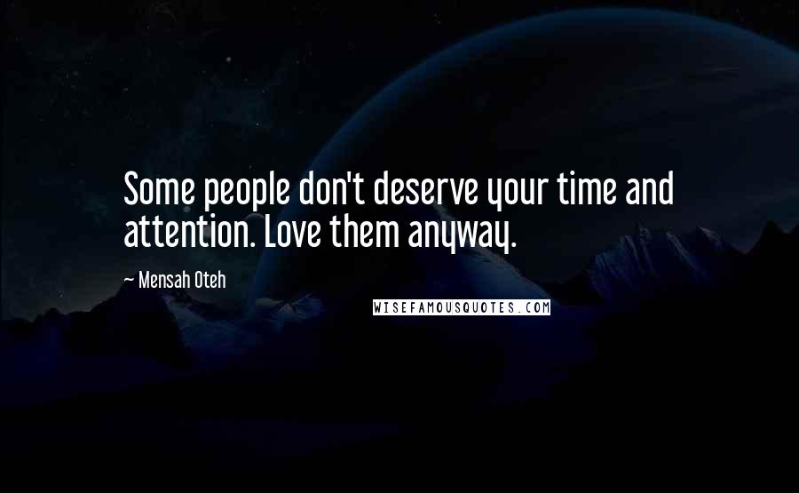 Mensah Oteh Quotes: Some people don't deserve your time and attention. Love them anyway.